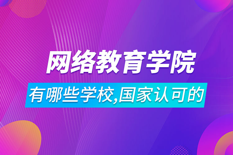 网络教育学院有哪些学校,国家认可的