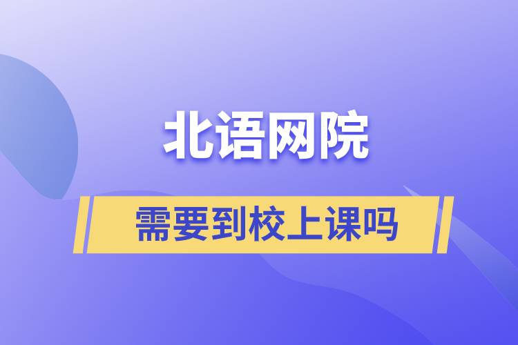 北语网院需要到校上课吗