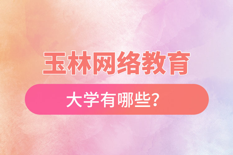 玉林网络教育的大学有哪些？