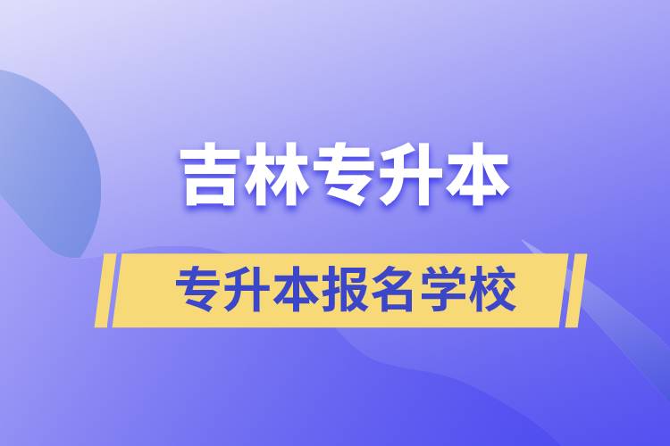 吉林可专升本学校有哪些？