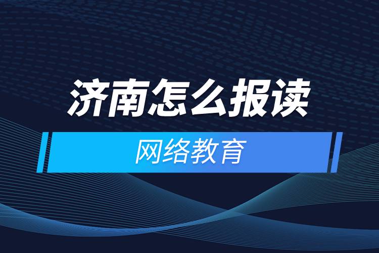 济南怎么报读网络教育