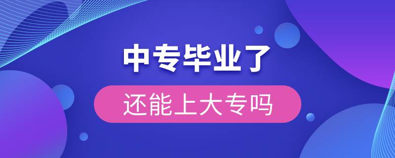 中专毕业了还能上大专吗