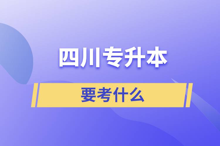 四川专升本要考什么