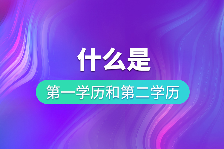 什么是第一学历和第二学历