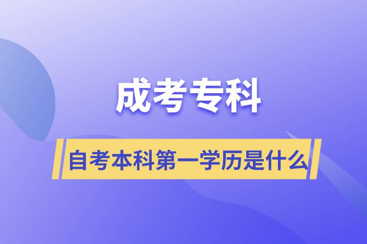 成考专科自考本科第一学历是什么