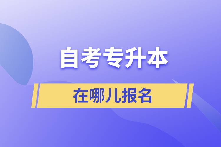 自考专升本在哪儿报名