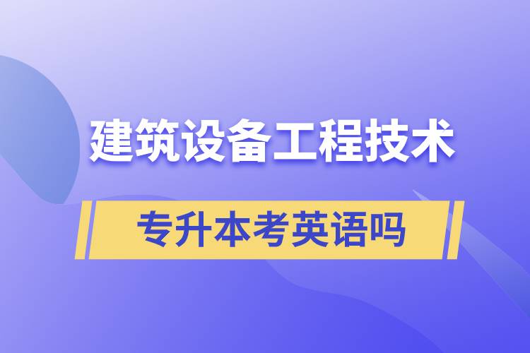 建筑设备工程技术专升本考英语吗