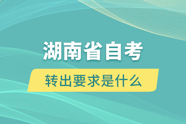 湖南省自考转出要求是什么