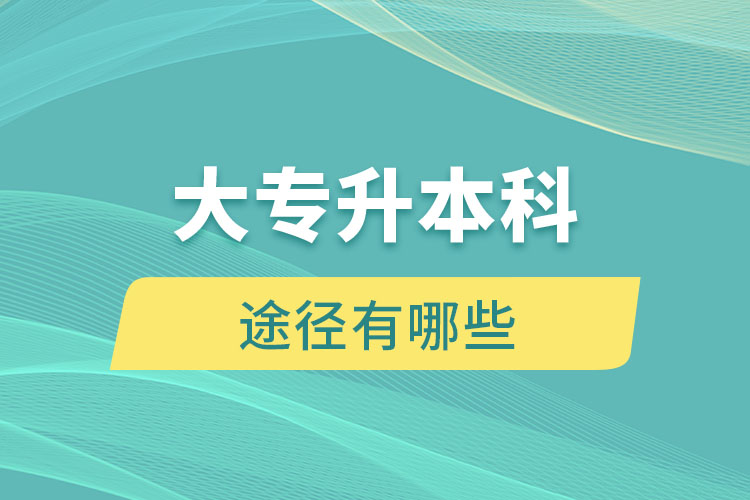 在校大专升本科的途径有哪些