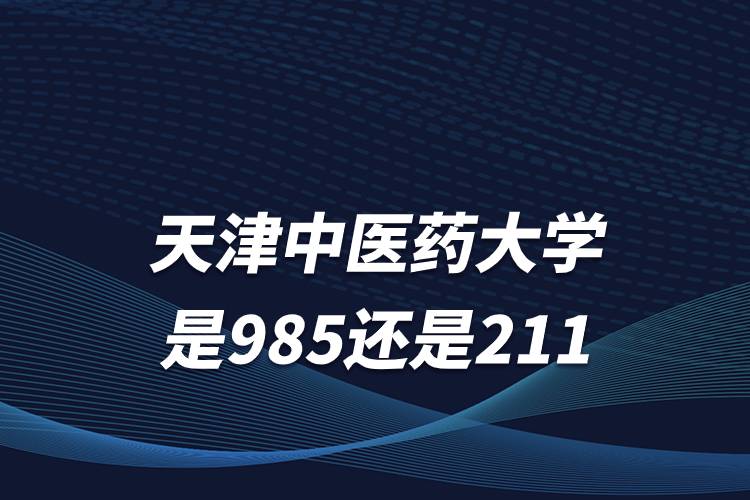 天津中医药大学是985还是211