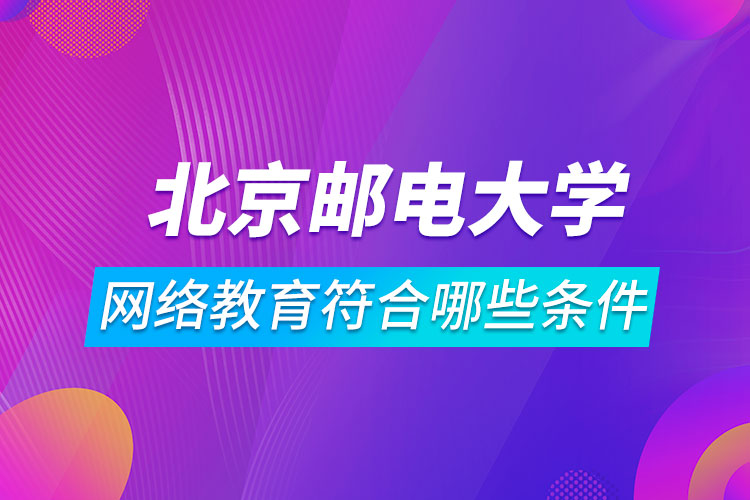 报名北京邮电大学网络教育符合哪些条件