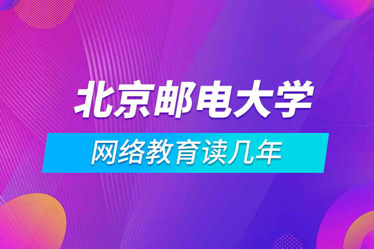 北京邮电大学网络教育读几年