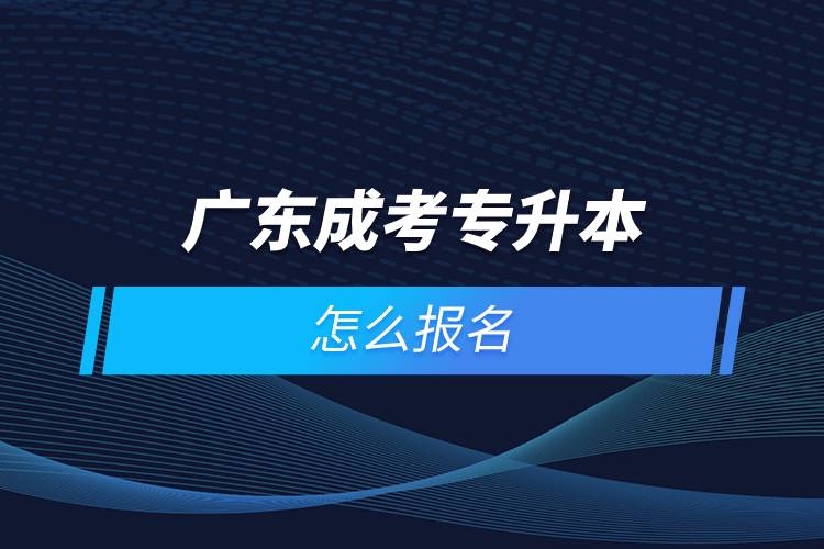 广东成考专升本怎么报名