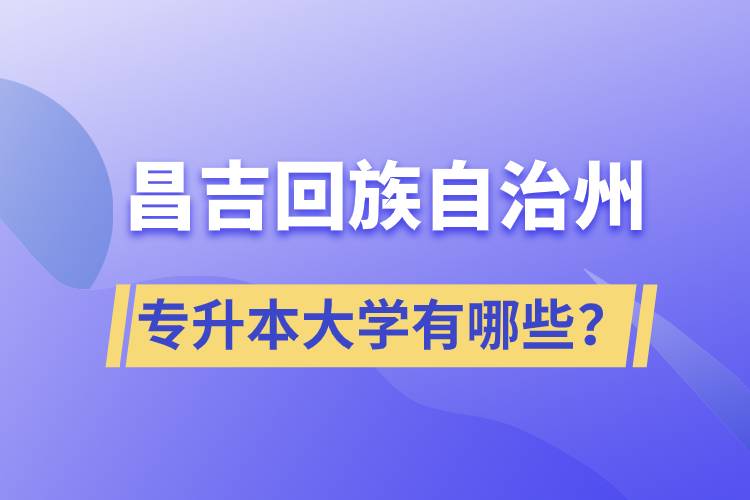 昌吉回族自治州专升本大学有哪些？