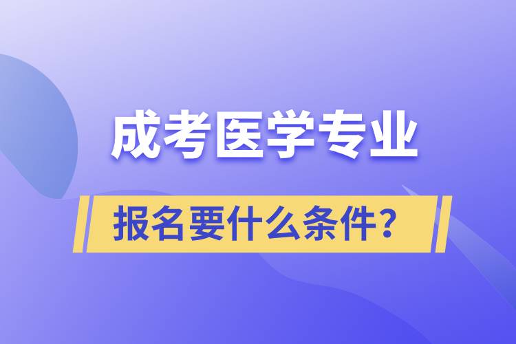 成考医学专业报名要什么条件？