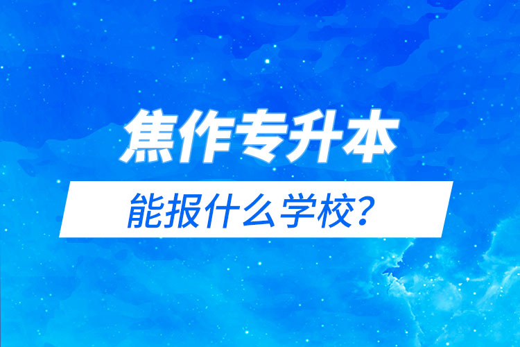 焦作专升本能报什么学校？