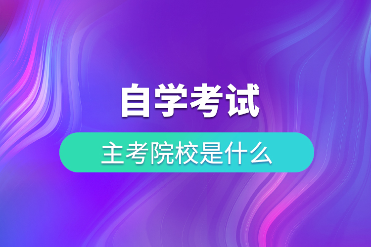 自学考试主考院校是什么