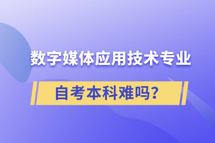 数字媒体应用技术专业自考本科难吗？