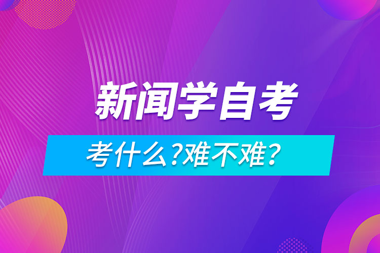 新闻学自考考什么?难不难？