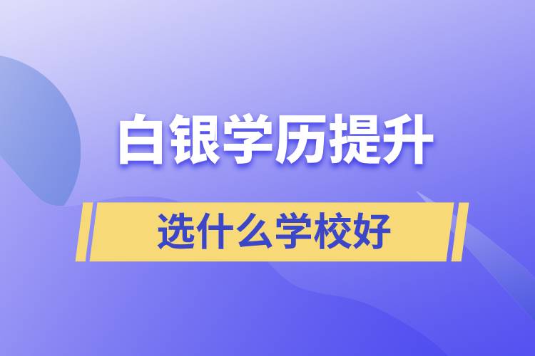 白银学历提升选什么学校好