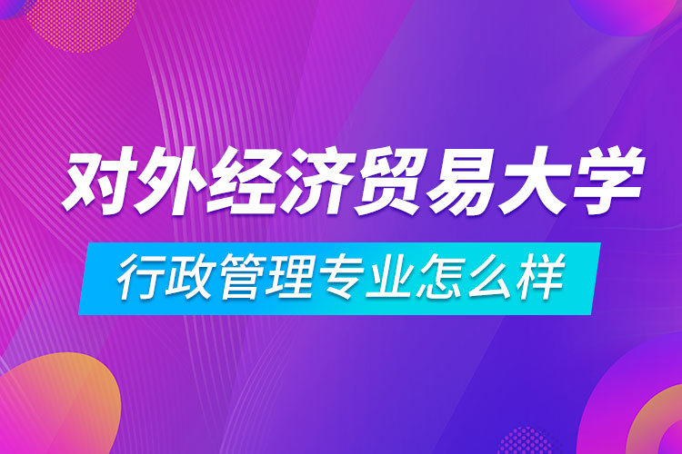 对外经济贸易大学行政管理专业怎么样