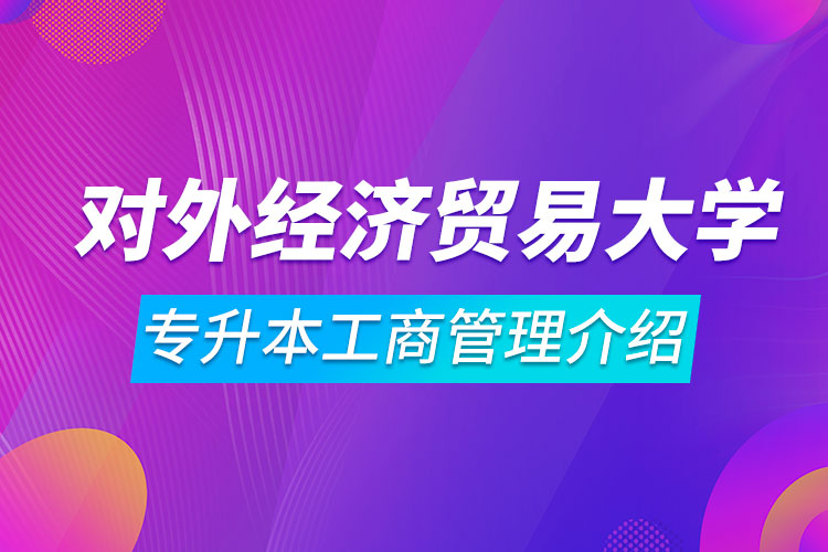 对外经济贸易大学专升本工商管理介绍