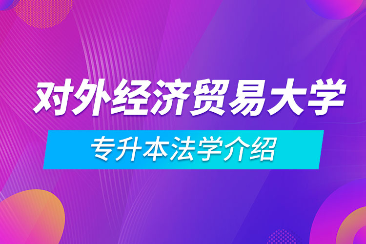 对外经济贸易大学专升本法学介绍