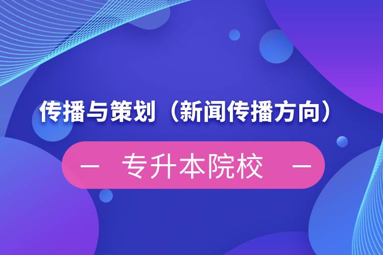 传播与策划（新闻传播方向）专升本院校