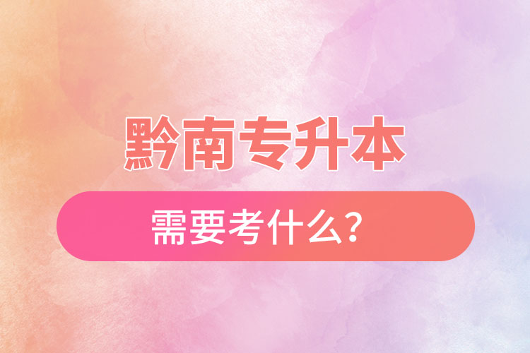 黔南专升本需要考什么？