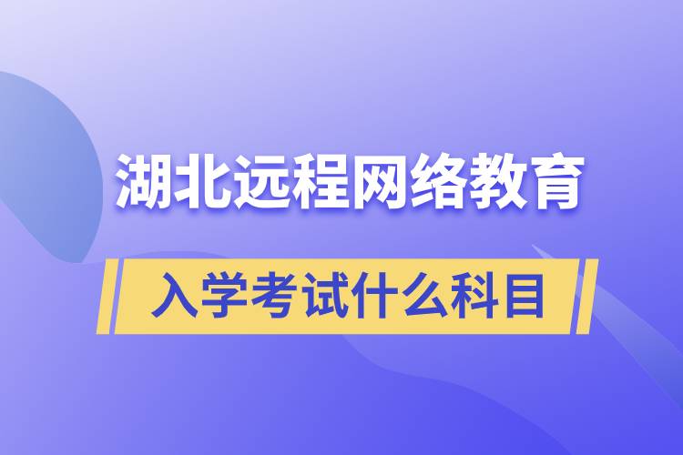 湖北远程网络教育入学考试什么科目