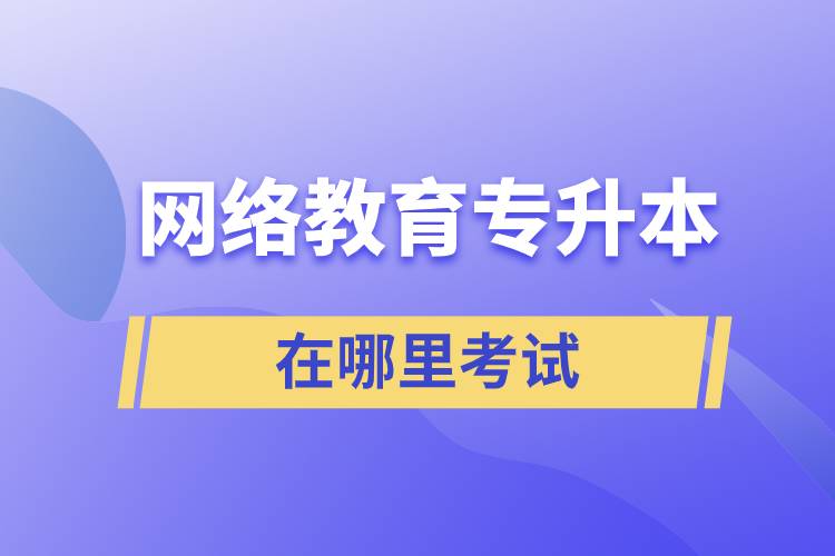 网络教育专升本在哪里考试