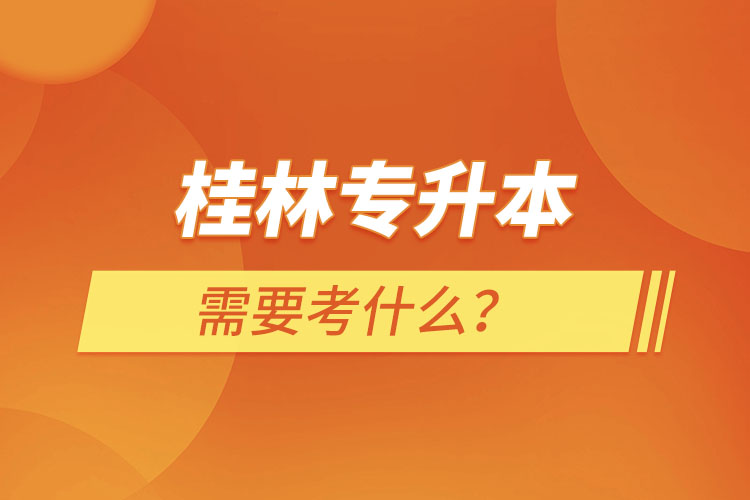 桂林专升本需要考什么？