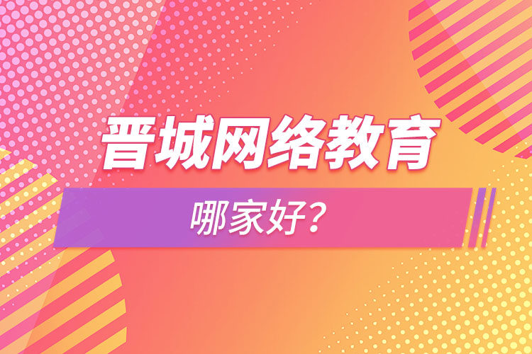 晋城网络教育哪家好？