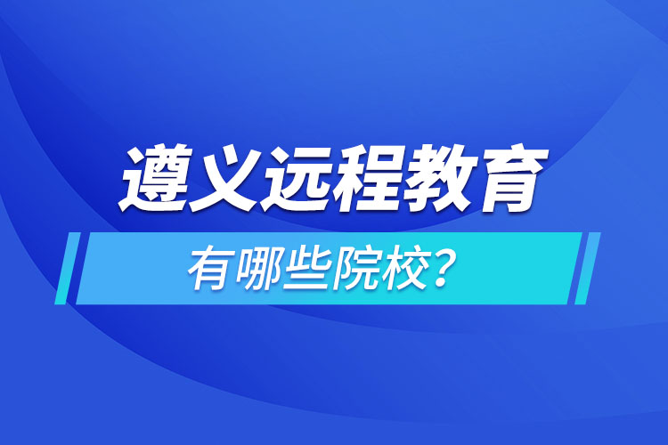 遵义远程教育有哪些院校？