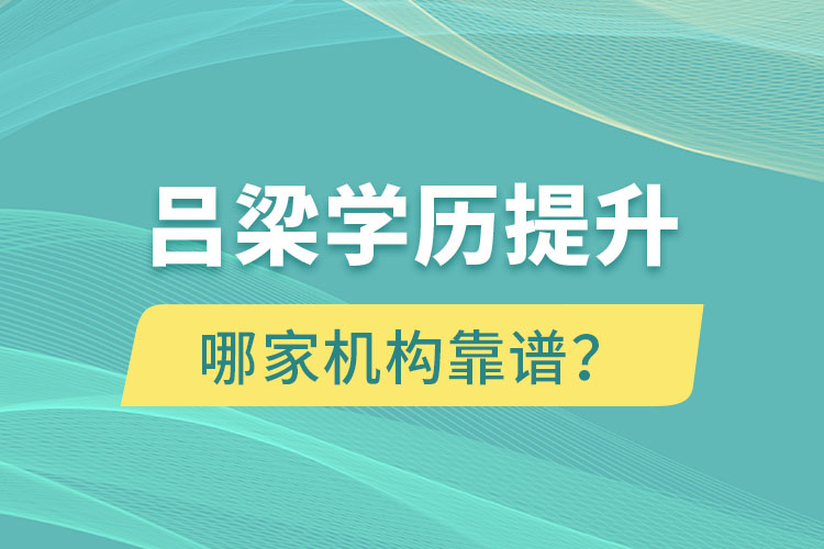 吕梁学历提升哪家机构靠谱？