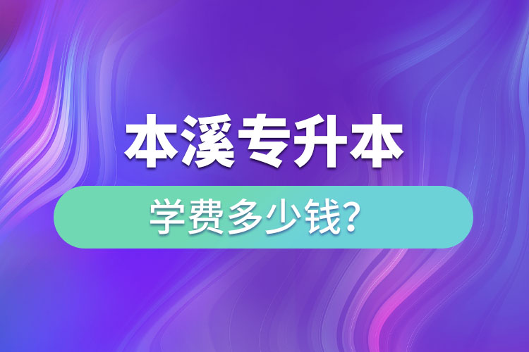 本溪专升本学费标准？