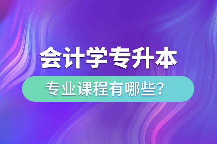 会计学专升本专业课程有哪些？