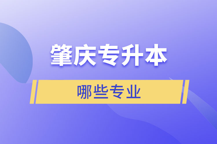 肇庆专升本有哪些专业可以选择？