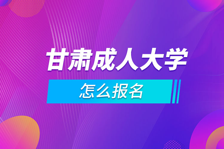 甘肃成人大学怎么报名