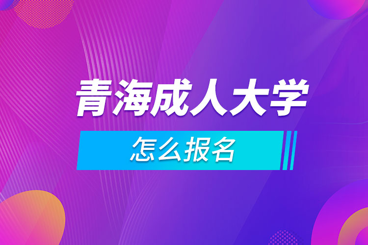 青海成人大学怎么报名