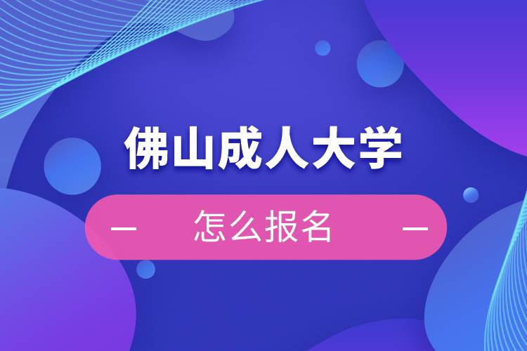 佛山成人大学怎么报名