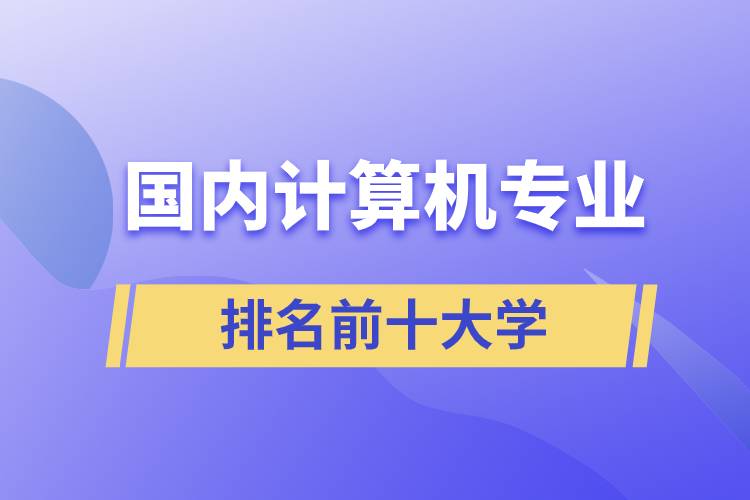 国内计算机专业排名前十大学