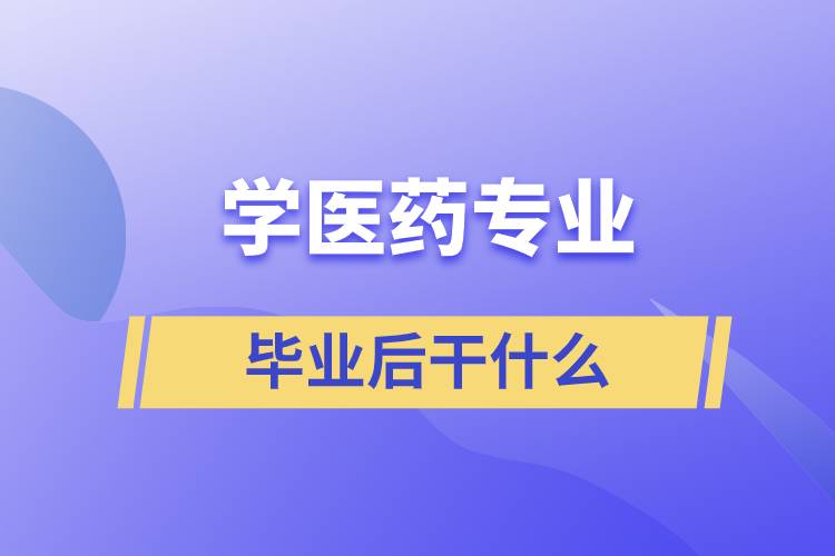 学医药专业毕业后干什么