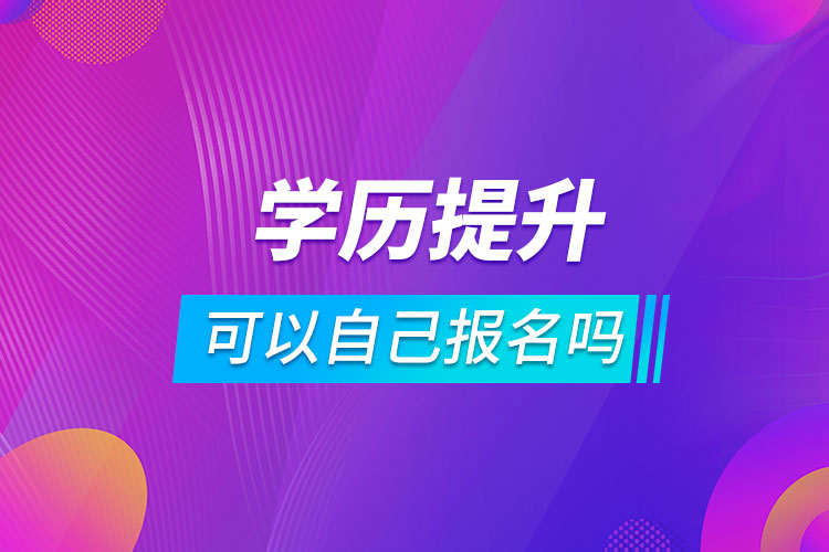 学历提升可以自己报名吗