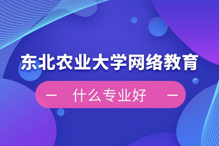 东北农业大学网络教育什么专业好