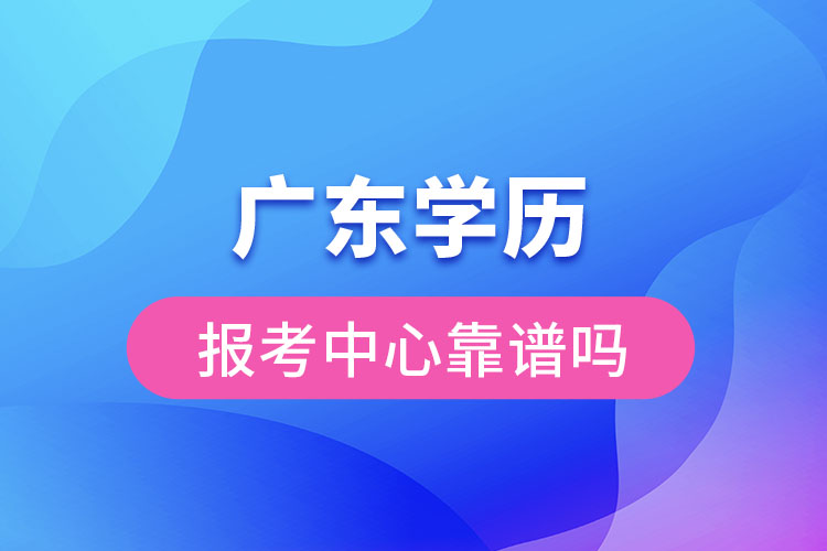 广东学历报考中心靠谱吗