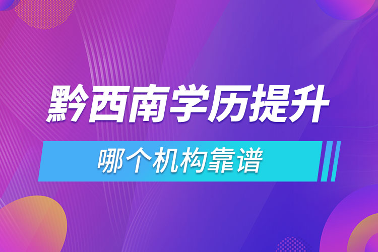 黔西南学历提升哪个机构靠谱？