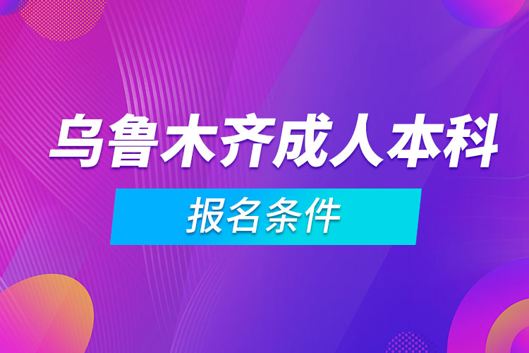 乌鲁木齐成人本科报名条件