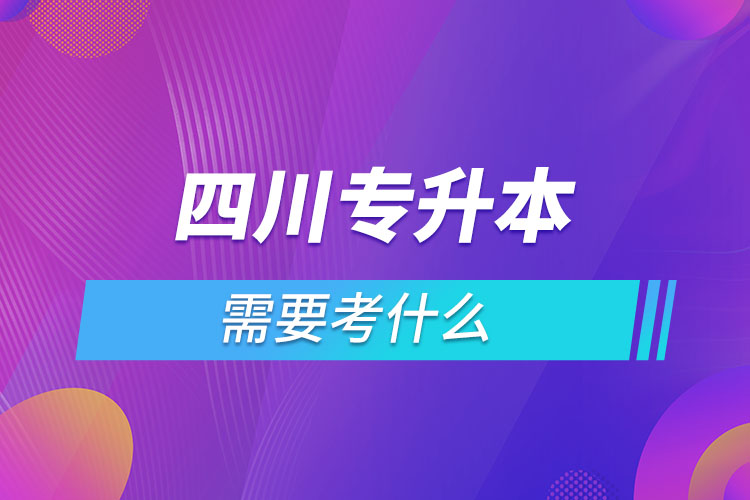 四川专升本需要考什么？