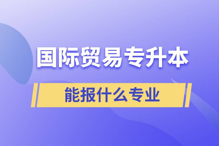 国际贸易专升本能报什么专业